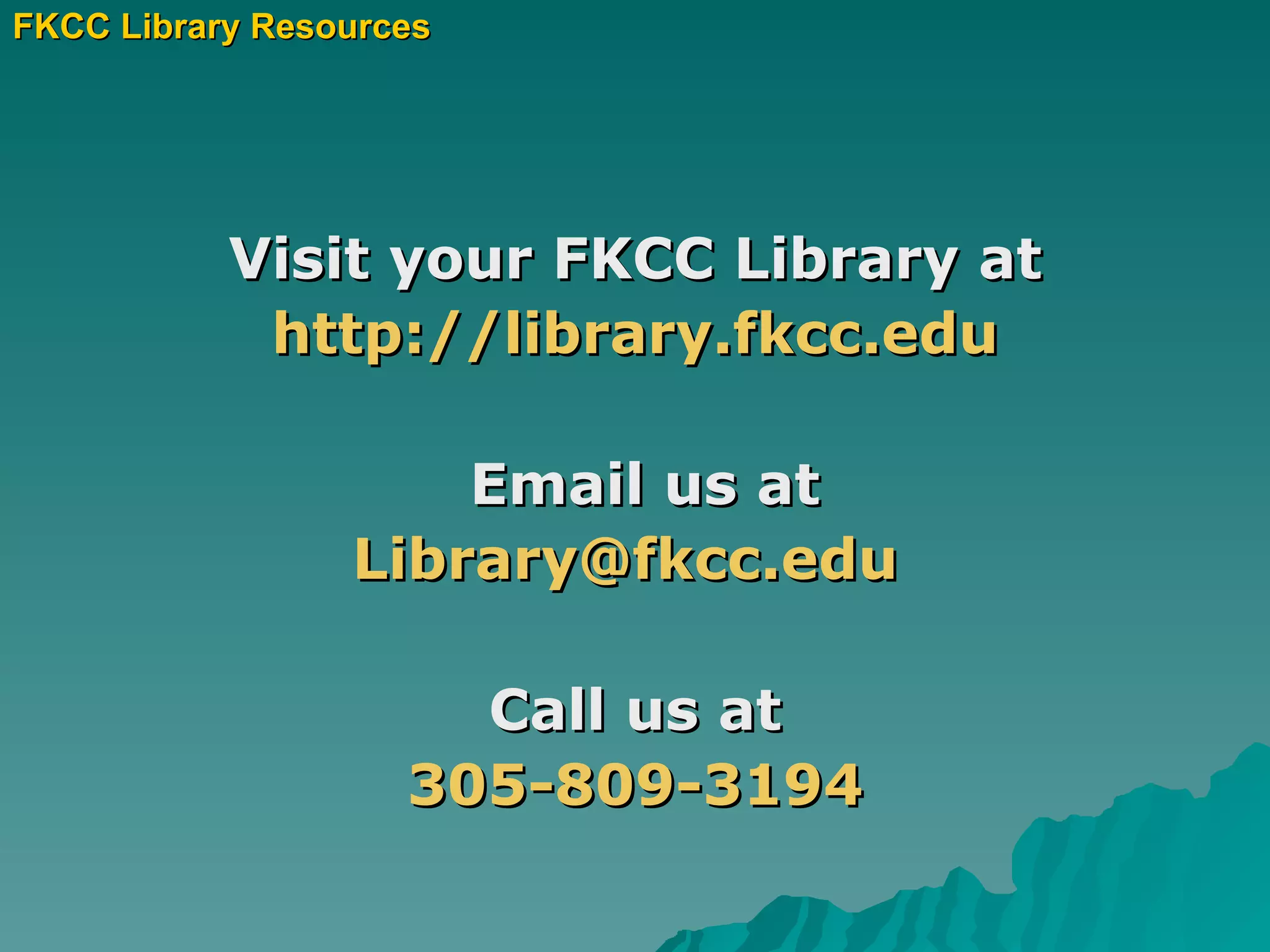Visit your FKCC Library at http:// library.fkcc.edu Email us at [email_address]   Call us at 305-809-3194 FKCC Library Resources 