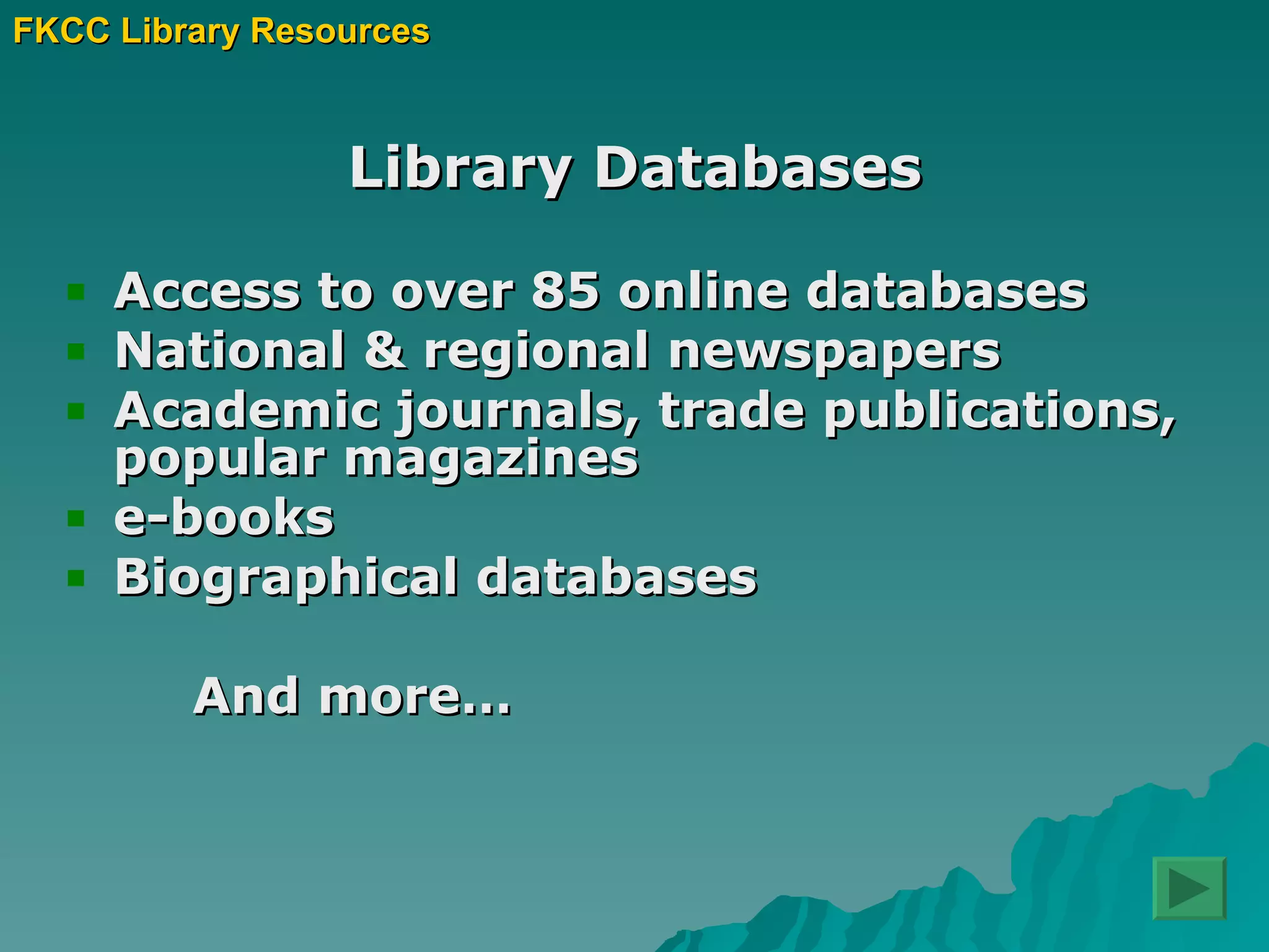 Library Databases Access to over 85 online databases National & regional newspapers Academic journals, trade publications, popular magazines e-books Biographical databases And more… FKCC Library Resources 