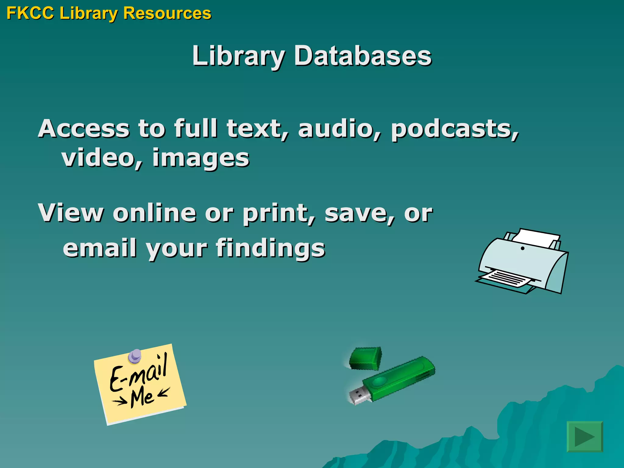 Library Databases Access to full text, audio, podcasts, video, images View online or print, save, or  email your findings FKCC Library Resources 