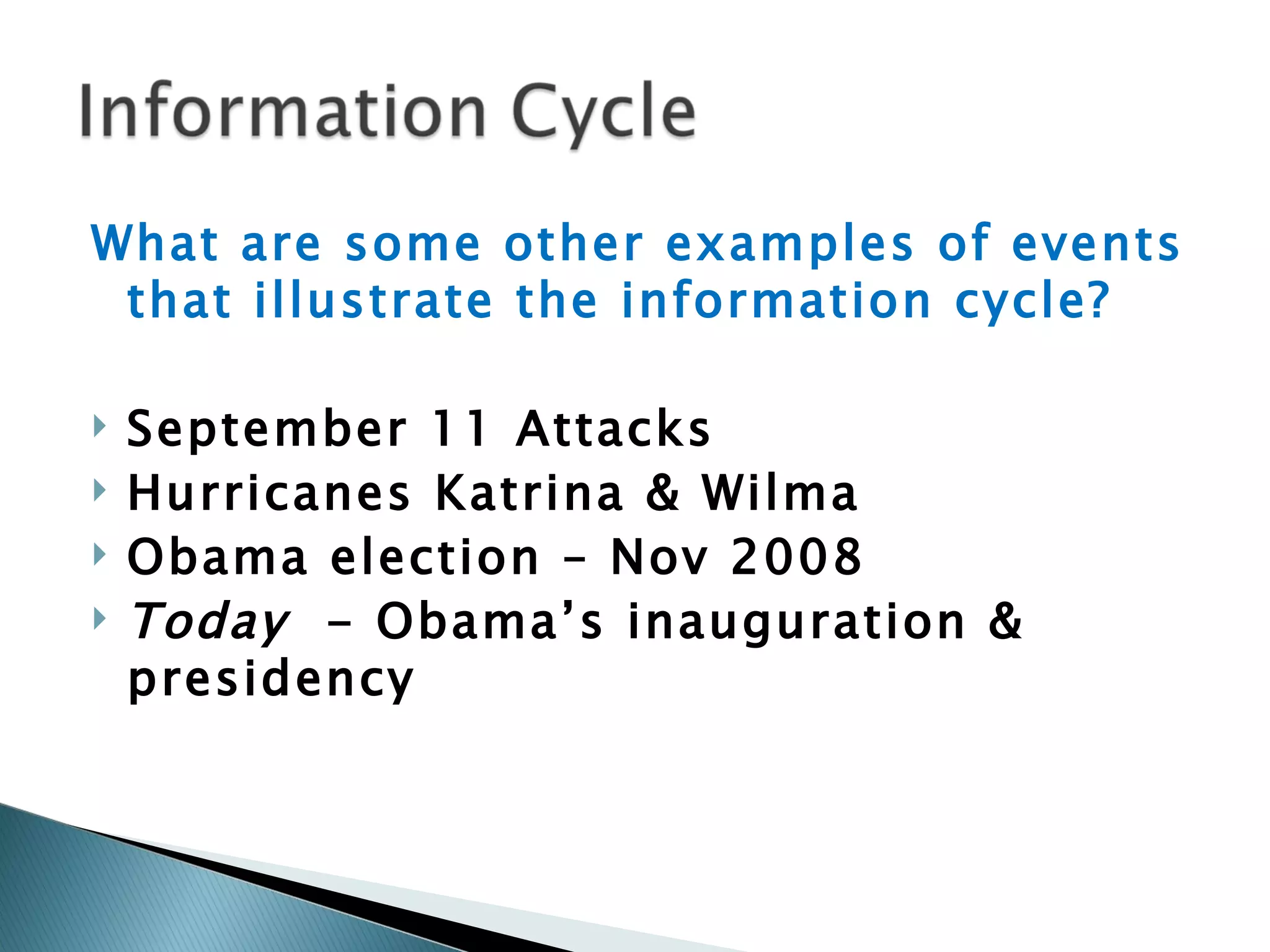 What are some other examples of events that illustrate the information cycle? September 11 Attacks Hurricanes Katrina & Wilma Obama election – Nov 2008 Today  - Obama’s inauguration & presidency  
