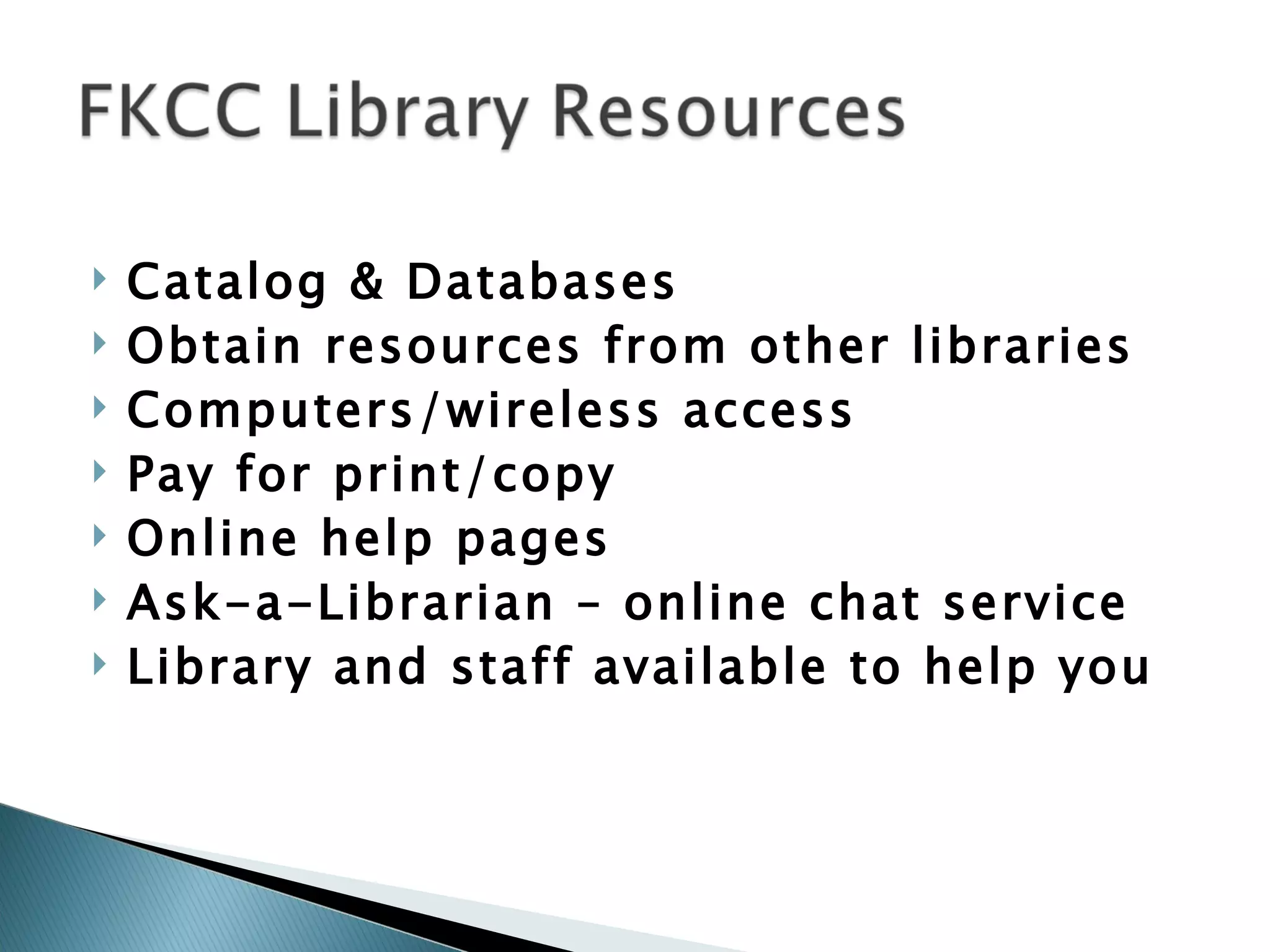 Catalog & Databases Obtain resources from other libraries Computers/wireless access Pay for print/copy Online help pages Ask-a-Librarian – online chat service Library and staff available to help you 