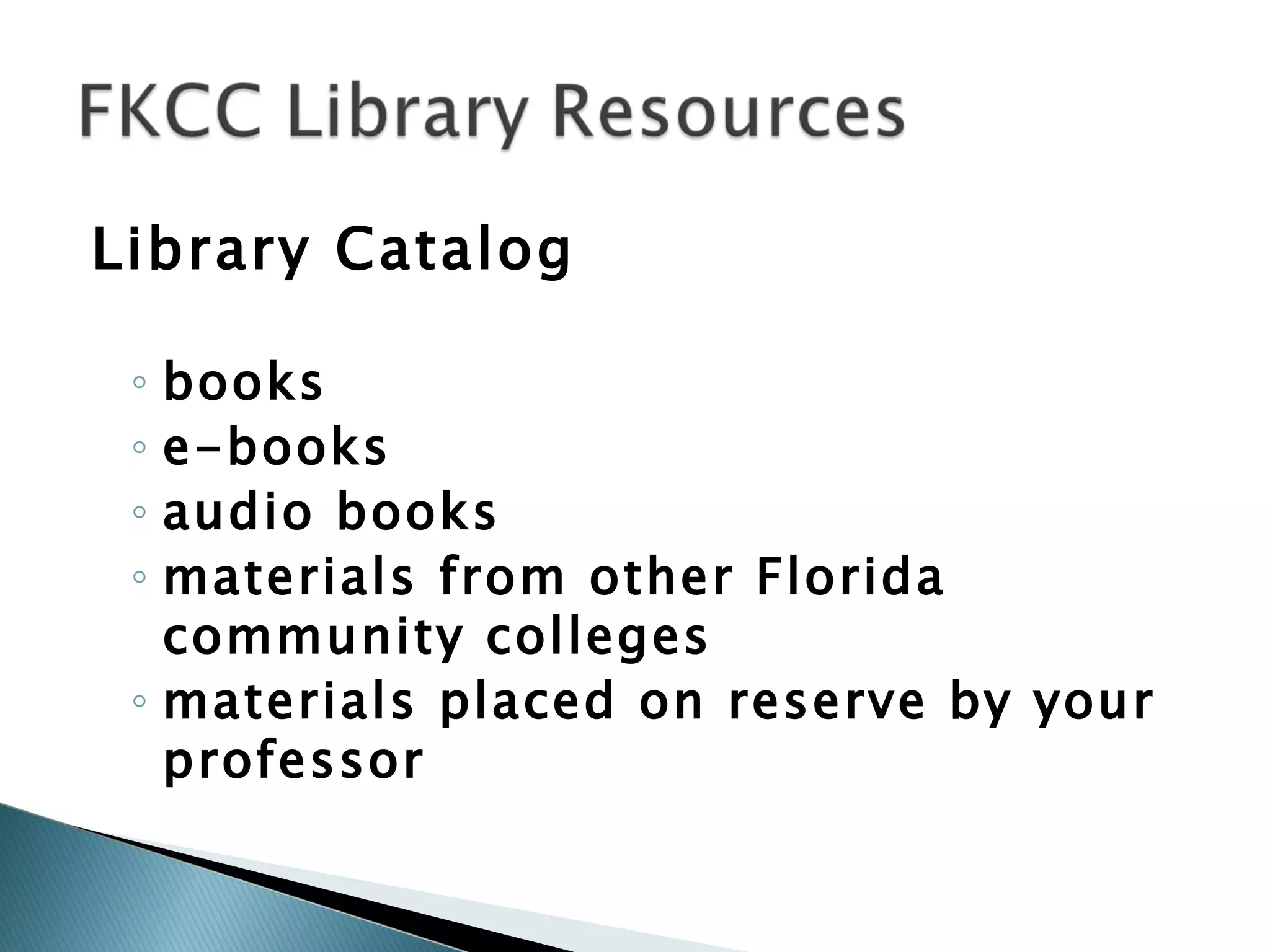 Library Catalog books e-books audio books materials from other Florida community colleges materials placed on reserve by your professor 