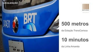 LOCALIZAÇÃO
500 metros
da Estação TransCarioca
10 minutos
da Linha Amarela
 