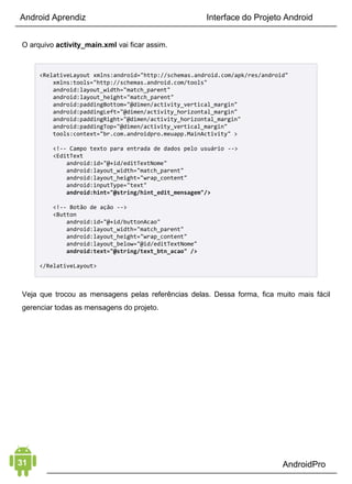 Android Aprendiz
resumidos e focados no Java para Android. Para facilitar seu
aprendizado, baixe meu eBook Java Essencial para Android e
comece estudando por ele.
Você também pode acessar o conteúdo de Java no blog do
AndroidPro:
1. Programação Java Básico para Desenvolvimento Android pt. 1
2. Programação Java Básico para Desenvolvimento Android pt. 2
CRIANDO SEU PROJETO
Um projeto Android nada mais é do que uma coleção de arquivos
e pastas de forma estruturada, criados pelo Android Studio. É
justamente isso que vamos fazer agora.
Quando você iniciar o Android Studio, você verá a seguinte tela de
boas-vindas.
 