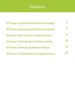 Android Aprendiz
Depois de “trancos e barrancos”, logo me tornei desenvolvedor
profissional e pude aproveitar ótimas oportunidades em minha
profissão. Já realizei grandes projetos de desenvolvimento de
software e mobile em minha carreira. Porém os projetos que me
trazem mais alegrias são ter fundado o site AndroidPro e
idealizado o curso Android Accelerate, podendo, dessa forma,
colaborar com o crescimento profissional de mais de 50 mil
pessoas que acompanham os conteúdos disponibilizados pelo
AndroidPro.
Este guia que você está lendo traz o Método dos 4 Elementos do
Desenvolvimento Android, além de muitos aprendizados que tenho
tido ao longo dos anos de experiência em desenvolvimento
Android e te ajudar na construção do seu primeiro app.
Estabelecer esse método para mim mesmo, me ajudou muito a
aprender Android e colocar em prática meu aprendizado, acredito
que vá ajudá-lo também!
 