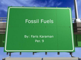 Fossil Fuels By: Faris Karaman  Per. 9 