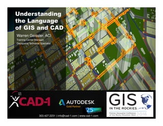 303.427.2231 | info@cad-1.com | www.cad-1.com
Understanding
the Language
of GIS and CAD
Warren Geissler, ACI
Training Center Manager
Geospatial Technical Specialist
 