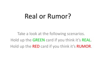 Real or Rumor?
Take a look at the following scenarios.
Hold up the GREEN card if you think it’s REAL.
Hold up the RED card if you think it’s RUMOR.
 