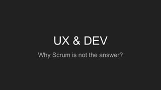 UX & DEV
Why Scrum is not the answer?
 