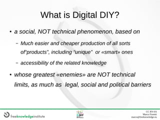 CC BY-SA
Marco Fioretti
marco@freeknowledge.eu
What is Digital DIY?
● a social, NOT technical phenomenon, based on
– Much ...
