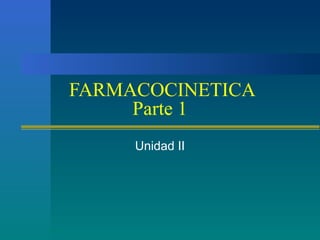 FARMACOCINETICA
Parte 1
Unidad II
 