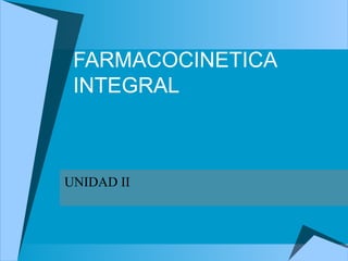FARMACOCINETICA
INTEGRAL
UNIDAD II
 
