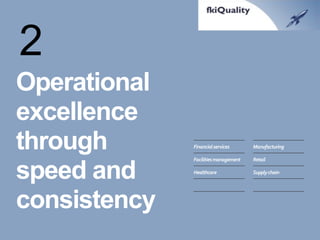 Operational excellence through speed and consistency 
Financial services 
Facilities management 
Healthcare 
Manufacturing 
Retail 
Supply chain 
2  