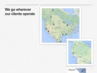 13 
| 
We go wherever our clients operate  