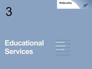 Educational Services 
Executive level 
Managerial level 
Train to certify 
3  