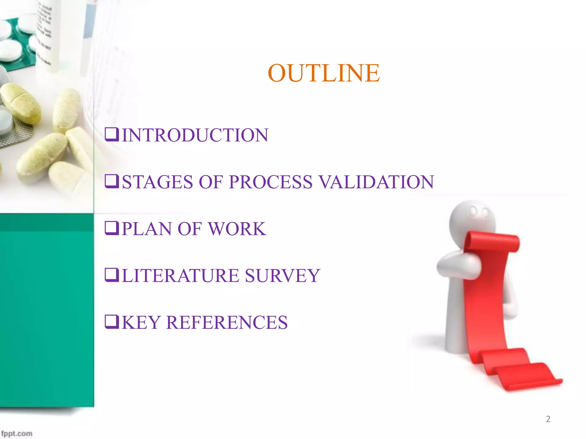 OUTLINE
INTRODUCTION
STAGES OF PROCESS VALIDATION
PLAN OF WORK
LITERATURE SURVEY
KEY REFERENCES
2
 