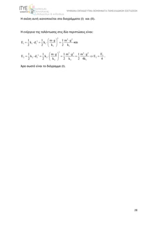 ΨΗΦΙΑΚΑ ΕΚΠΑΙΔΕΥΤΙΚΑ ΒΟΗΘΗΜΑΤΑ ΠΑΝΕΛΛΑΔΙΚΩΝ ΕΞΕΤΑΣΕΩΝ
28
Η σχέση αυτή ικανοποιείται στα διαγράμματα (Ι) και (ΙΙ).
Η ενέργεια της ταλάντωσης στις δύο περιπτώσεις είναι:
2
2 2
2
1 1 1 1
1 1
1 1 m g 1 m g
E k d k
2 2 k 2 k
  
     
 
και
2
2 2 2 2
2 1
2 2 2 2 2
2 2 1
E1 1 m g 1 m g 1 m g
E k d k E
2 2 k 2 k 2 4k 4
   
        
 
.
Άρα σωστό είναι το διάγραμμα (Ι).
 