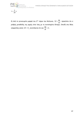 ΨΗΦΙΑΚΑ ΕΚΠΑΙΔΕΥΤΙΚΑ ΒΟΗΘΗΜΑΤΑ ΠΑΝΕΛΛΑΔΙΚΩΝ ΕΞΕΤΑΣΕΩΝ
87
t s
20


δ) Από τη γενικευμένη μορφή του 2ου
νόμου του Νεύτωνα,
dp
F
dt
  , προκύπτει ότι ο
ρυθμός μεταβολής της ορμής είναι ίσος με τη συνισταμένη δύναμη. Επειδή στη θέση
ισορροπίας ισχύει F 0  , συνεπάγεται ότι και
dp
0
dt
 .
 