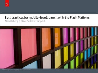 Best practices for mobile development with the Flash Platform
      Mark Doherty | Flash Platform Evangelist




©2010 Adobe Systems Incorporated. All Rights Reserved. Adobe Con dential.
 