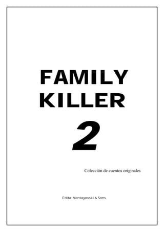 FAMILY
KILLER

     2
             Colección de cuentos originales




 Edita: Ventayovski & Sons
 