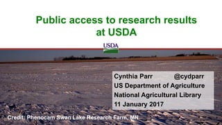 Cynthia Parr @cydparr
US Department of Agriculture
National Agricultural Library
11 January 2017
Public access to research results
at USDA
Credit: Phenocam Swan Lake Research Farm, MN
 