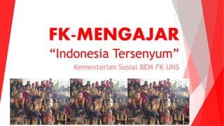 FK-MENGAJAR
“Indonesia Tersenyum”
Kementerian Sosial BEM FK UNS
 
