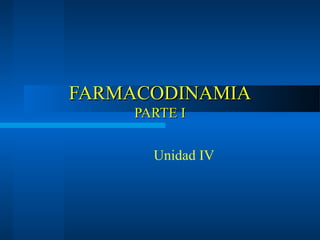 FARMACODINAMIAFARMACODINAMIA
PARTE IPARTE I
Unidad IV
 