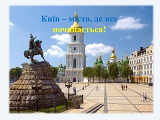 Київ – місто, де все
починається!
 