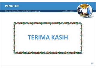 PENUTUP
Dinas Kependudukan Dan Pencatatan Sipil Kota Tanjungpinang   http://disduktpi.com




                                     TERIMA KASIH


                                                                                    27
 