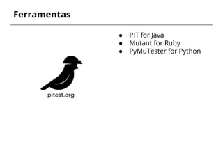Ferramentas 
● PIT for Java 
● Mutant for Ruby 
● PyMuTester for Python 
 