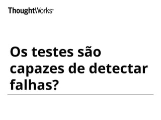 Os testes são 
capazes de detectar 
falhas? 
 