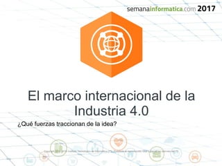Copyright 2015-2016 Instituto Tecnológico de Informática (ITI). Prohibida la reproducción total o parcial sin permiso del ITI.
El marco internacional de la
Industria 4.0
¿Qué fuerzas traccionan de la idea?
 