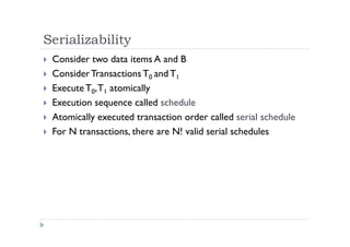 Serializability
 Consider two data items A and B
 ConsiderTransactions T0 and T1
 ExecuteT0,T1 atomically
 Execution sequence called schedule
 Atomically executed transaction order called serial schedule
 For N transactions, there are N! valid serial schedules
 