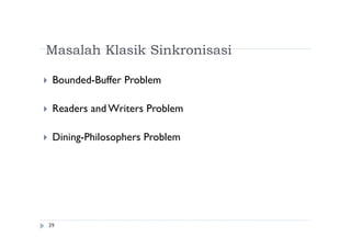 Masalah Klasik Sinkronisasi
39
 Bounded-Buffer Problem
 Readers and Writers Problem
 Dining-Philosophers Problem
 