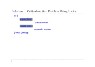 Solution to Critical-section Problem Using Locks
do {
acquire lock
critical section
release lock
remainder section
} while (TRUE);
 