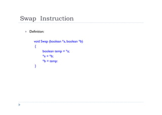 Swap Instruction
 Definition:
void Swap (boolean *a, boolean *b)
{
boolean temp = *a;
*a = *b;
*b = temp:
}
 