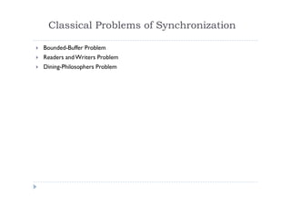 Classical Problems of Synchronization
 Bounded-Buffer Problem
 Readers andWriters Problem
 Dining-Philosophers Problem
 