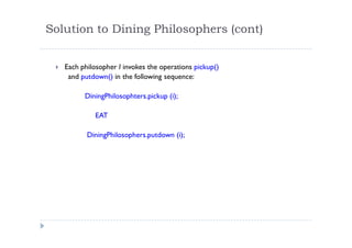 Solution to Dining Philosophers (cont)
 Each philosopher I invokes the operations pickup()
and putdown() in the following sequence:
DiningPhilosophters.pickup (i);
EAT
DiningPhilosophers.putdown (i);
 