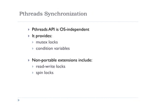 Pthreads Synchronization
 Pthreads API is OS-independent
 It provides:
 mutex locks
 condition variables
 Non-portable extensions include:
 read-write locks
 spin locks
 