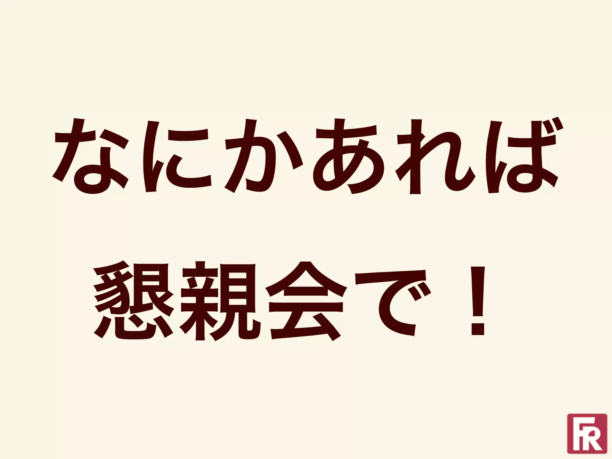 なにかあれば
懇親会で！
 