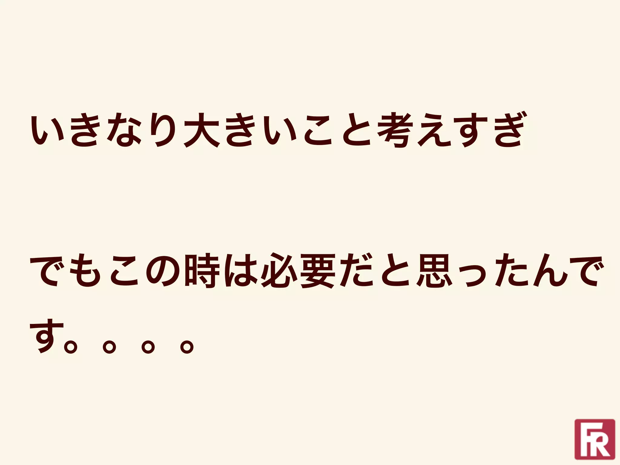 いきなり大きいこと考えすぎ


でもこの時は必要だと思ったんで
す。。。。
 
