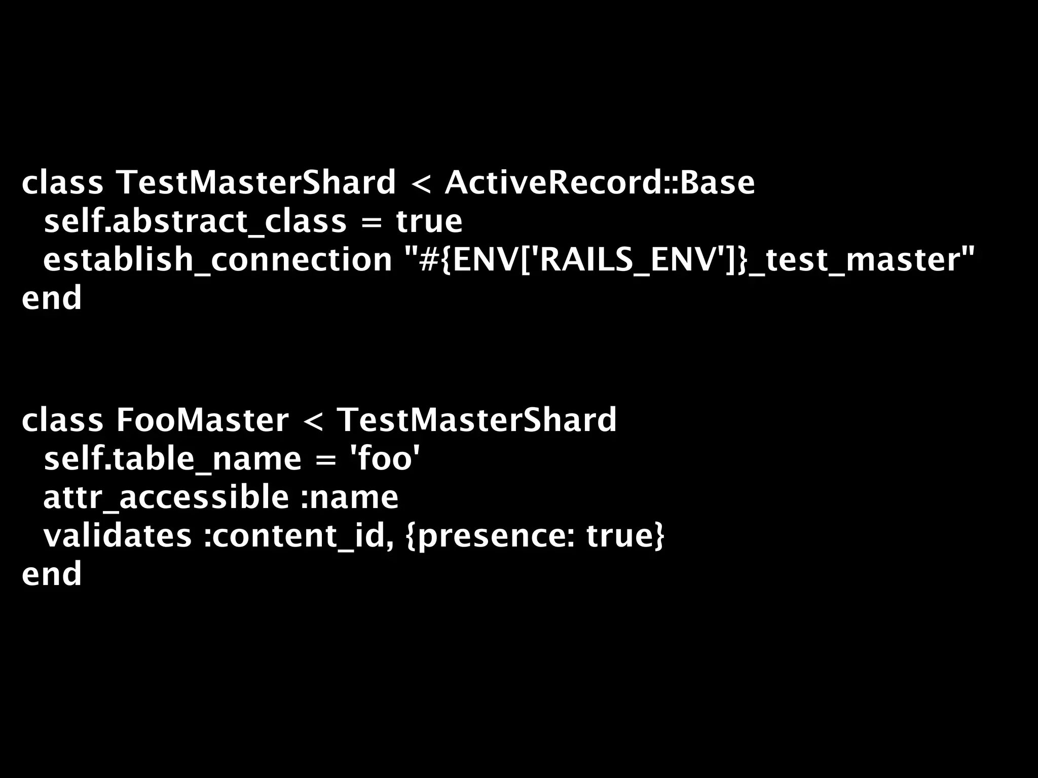 class TestMasterShard < ActiveRecord::Base
 self.abstract_class = true
 establish_connection "#{ENV['RAILS_ENV']}_test_master"
end


class FooMaster < TestMasterShard
 self.table_name = 'foo'
 attr_accessible :name
 validates :content_id, {presence: true}
end
 
