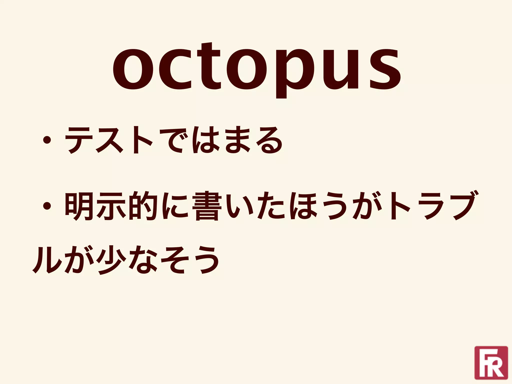 octopus
・テストではまる

・明示的に書いたほうがトラブ
ルが少なそう
 