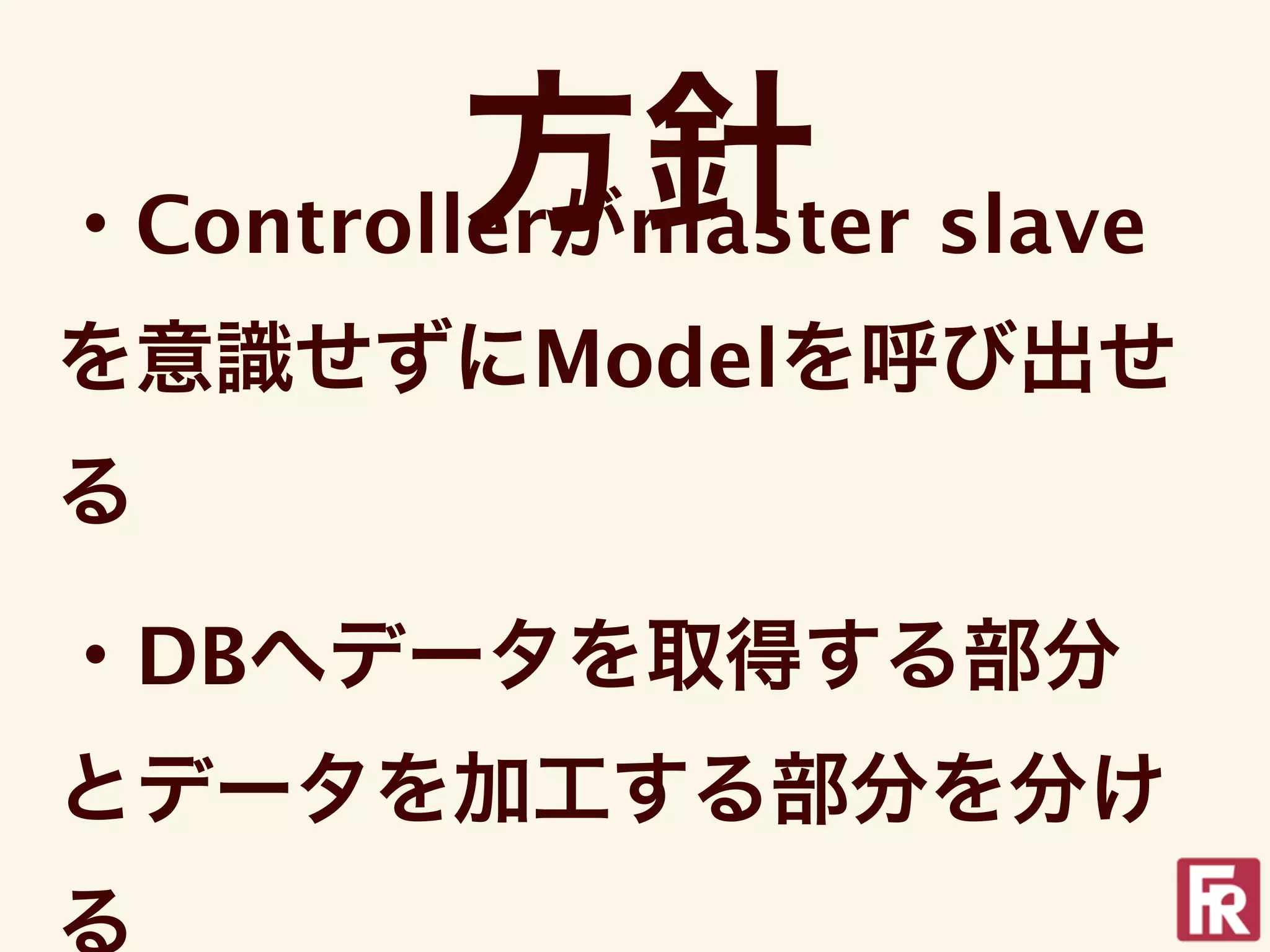 方針 slave
・Controllerがmaster
を意識せずにModelを呼び出せ
る

・DBへデータを取得する部分
とデータを加工する部分を分け
る
 