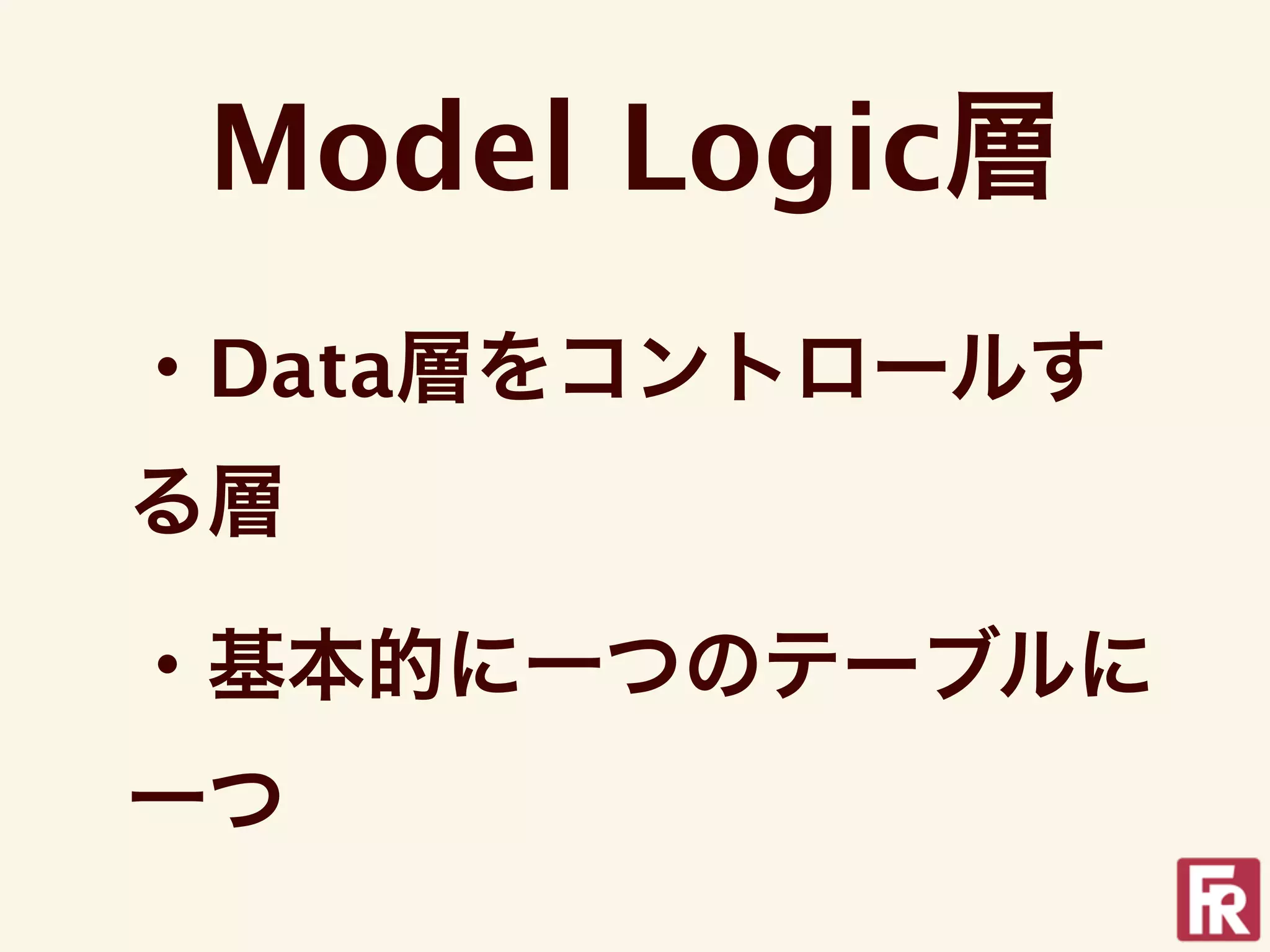 Model Logic層
・Data層をコントロールす
る層

・基本的に一つのテーブルに
一つ
 