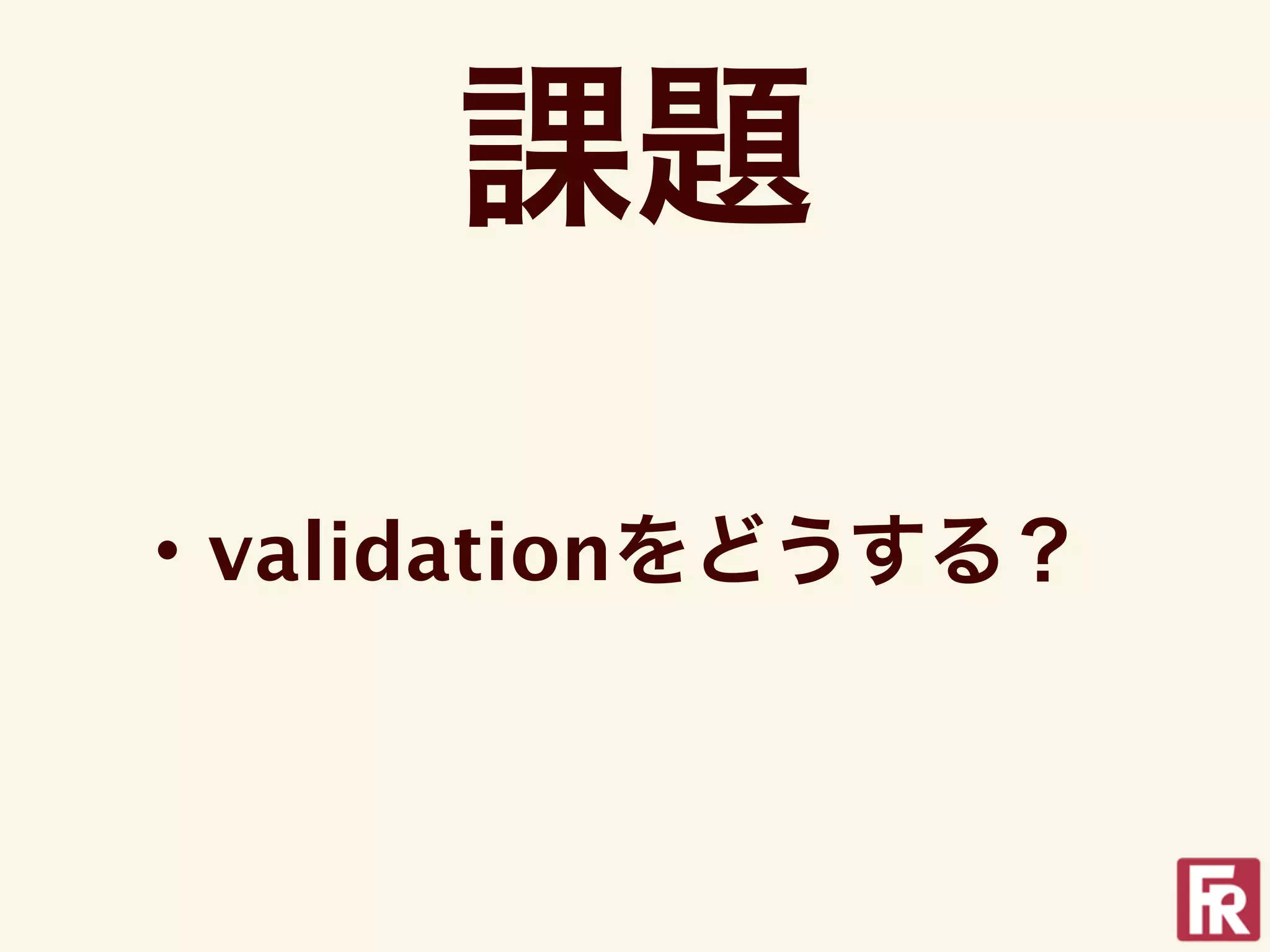 課題

・validationをどうする？
 