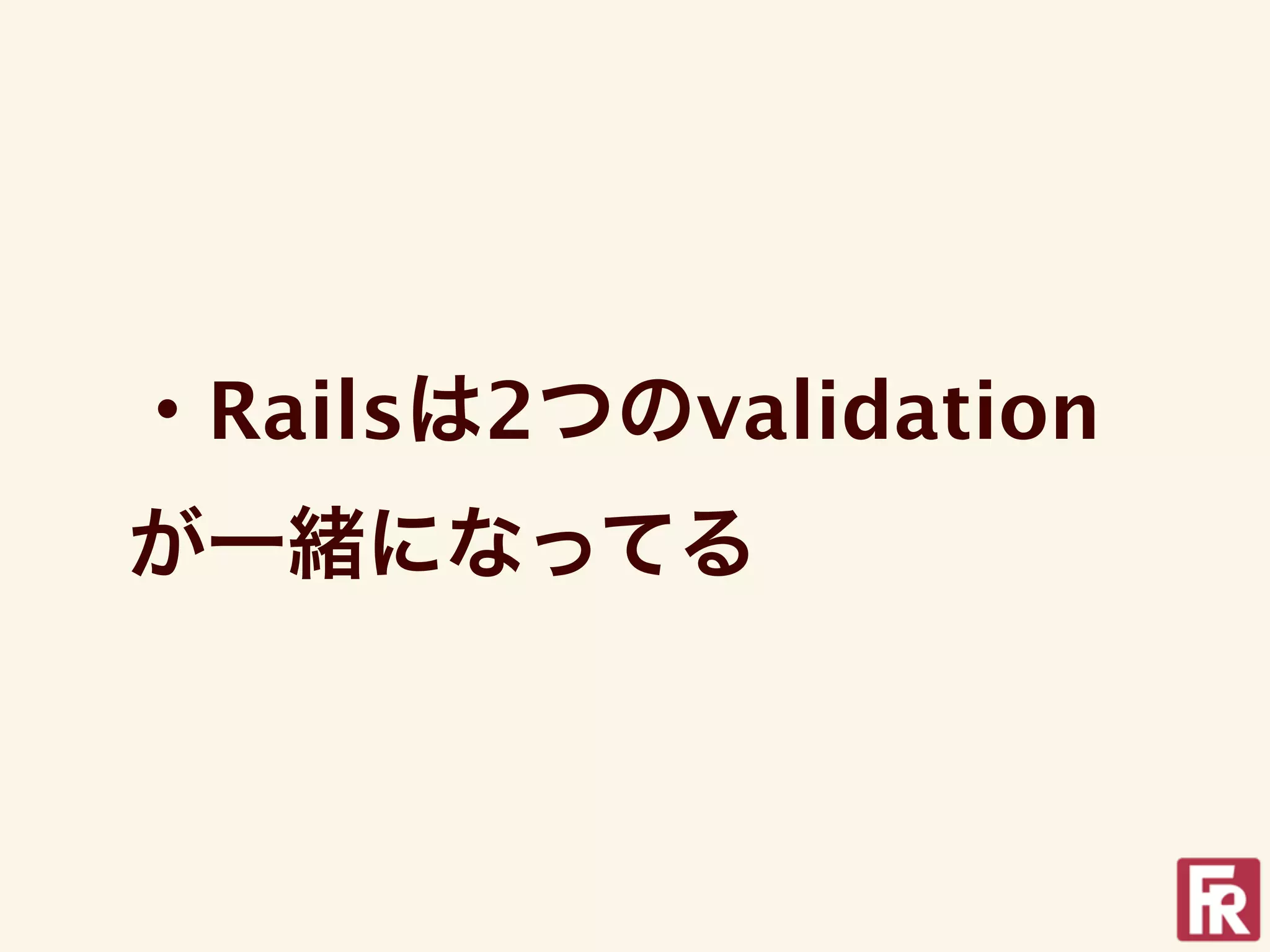 ・Railsは2つのvalidation
が一緒になってる
 