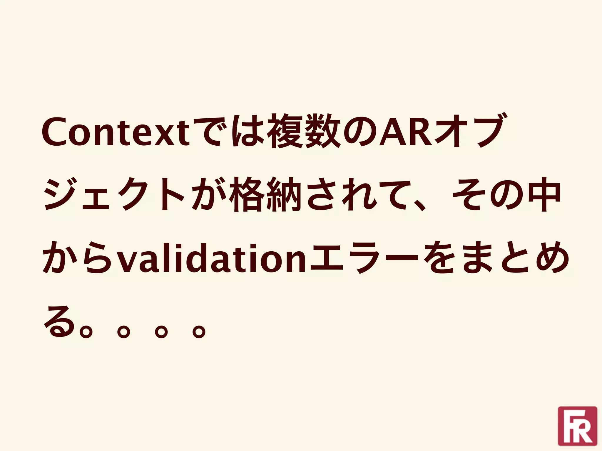 Contextでは複数のARオブ
ジェクトが格納されて、その中
からvalidationエラーをまとめ
る。。。。
 