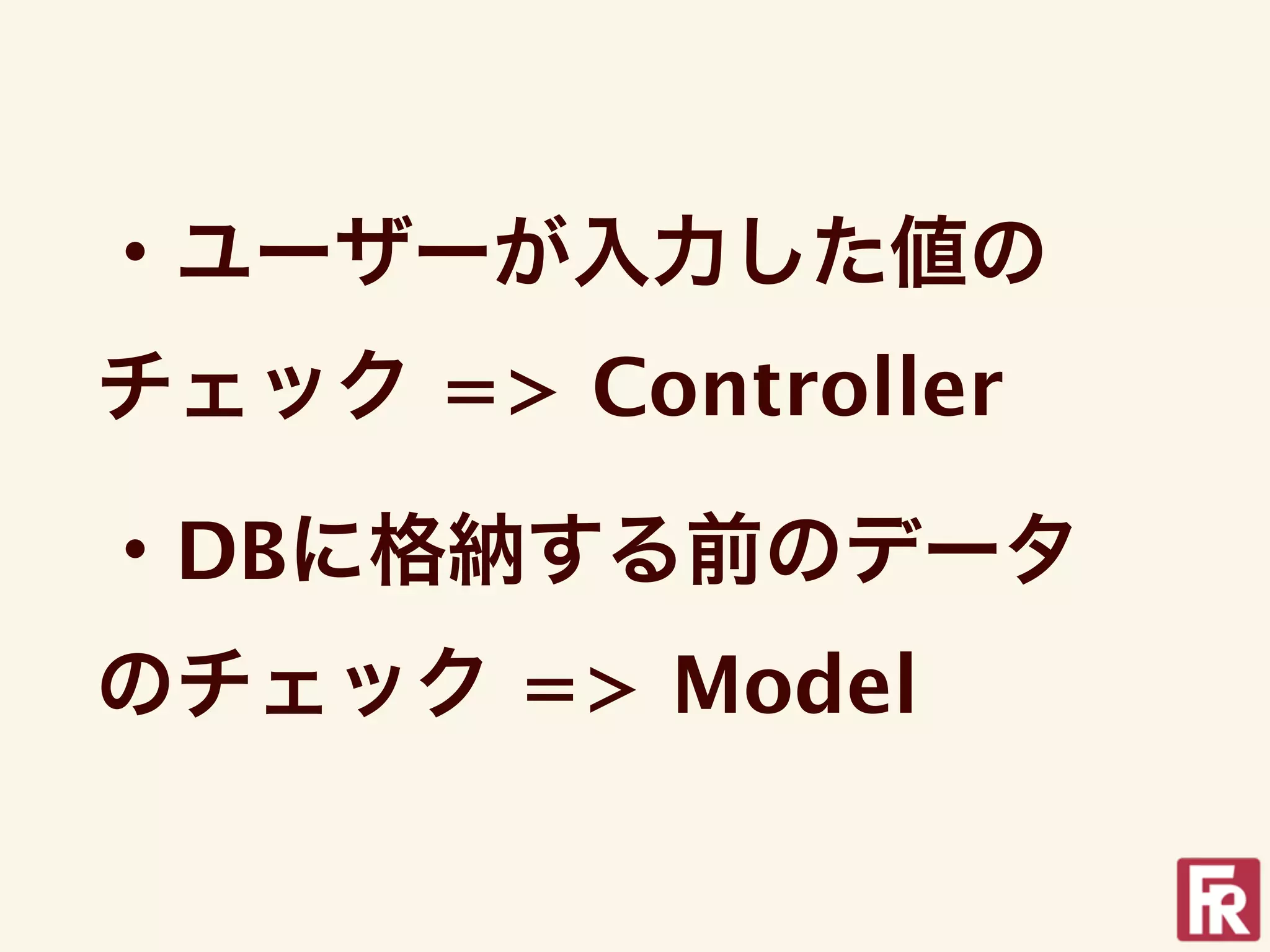・ユーザーが入力した値の
チェック => Controller

・DBに格納する前のデータ
のチェック => Model
 