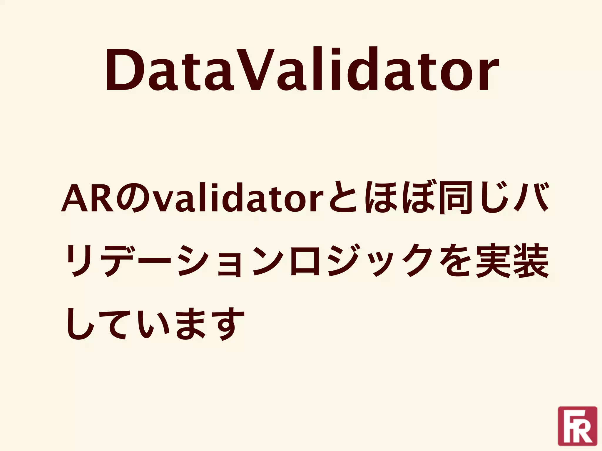 DataValidator

ARのvalidatorとほぼ同じバ
リデーションロジックを実装
しています
 